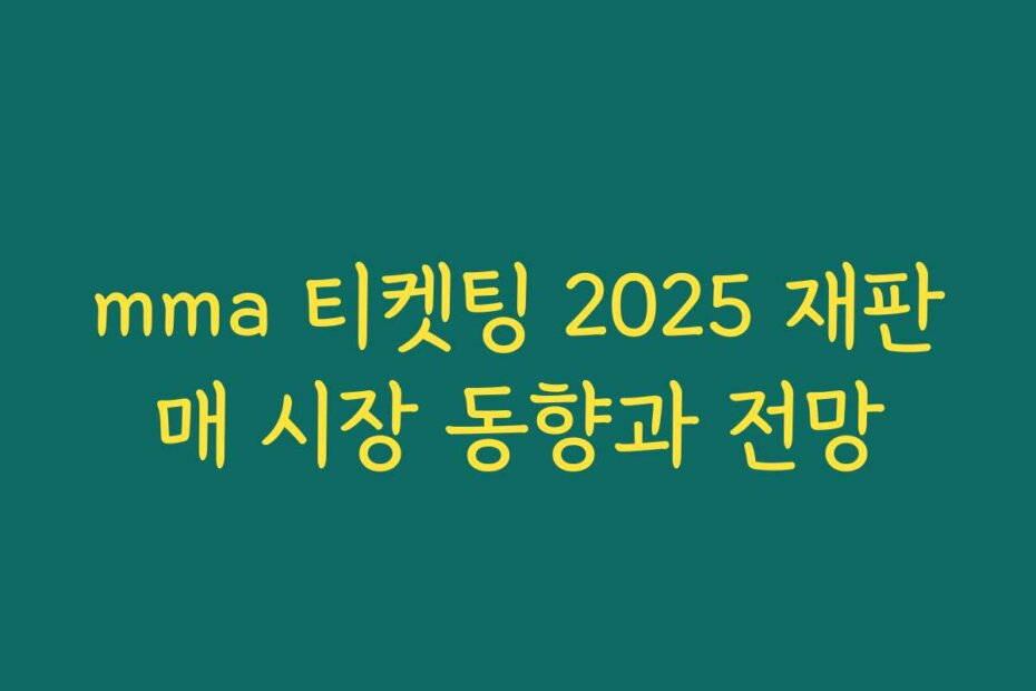 mma 티켓팅 2025 재판매 시장 동향과 전망