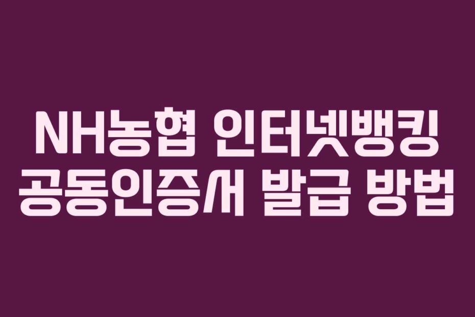 NH농협 인터넷뱅킹 공동인증서 발급 방법