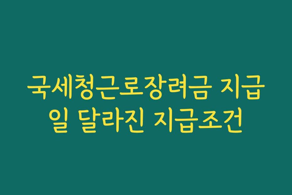 국세청근로장려금 지급일 달라진 지급조건