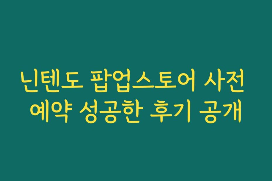 닌텐도 팝업스토어 사전 예약 성공한 후기 공개