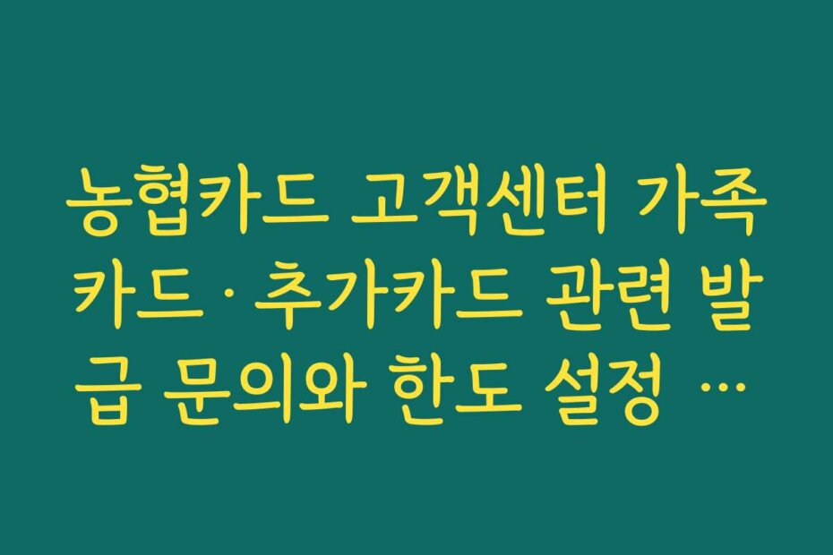 농협카드 고객센터 가족카드&middot;추가카드 관련 발급 문의와 한도 설정 요령