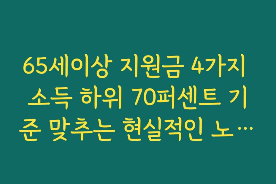 65세이상 지원금 4가지 소득 하위 70퍼센트 기준 맞추는 현실적인 노하우