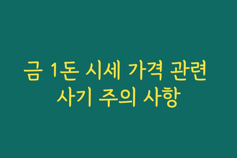 금 1돈 시세 가격 관련 사기 주의 사항