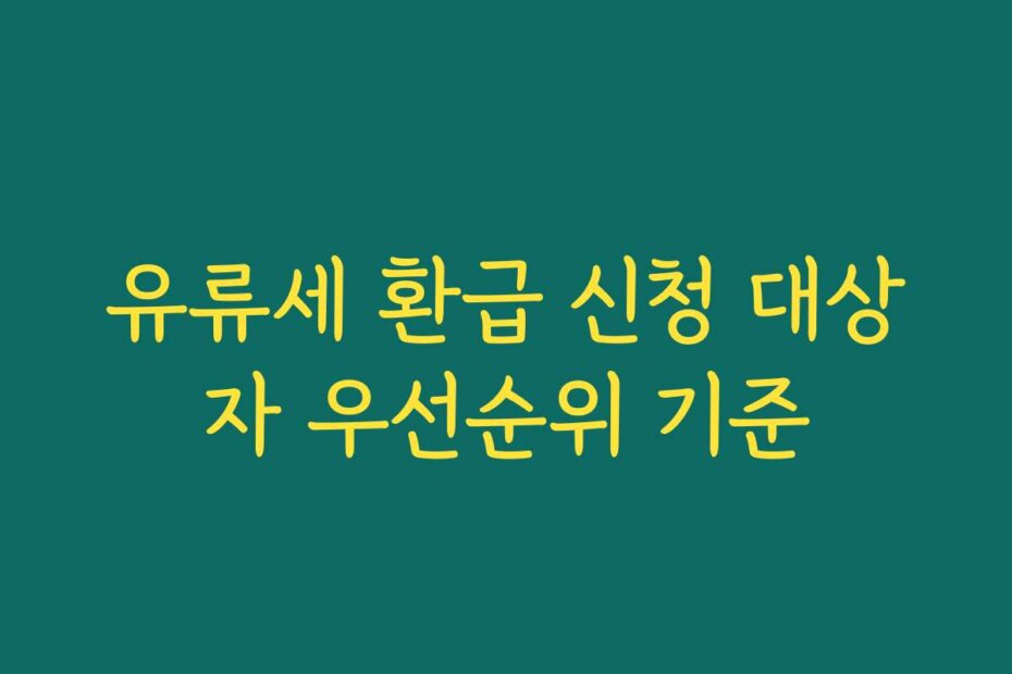 유류세 환급 신청 대상자 우선순위 기준