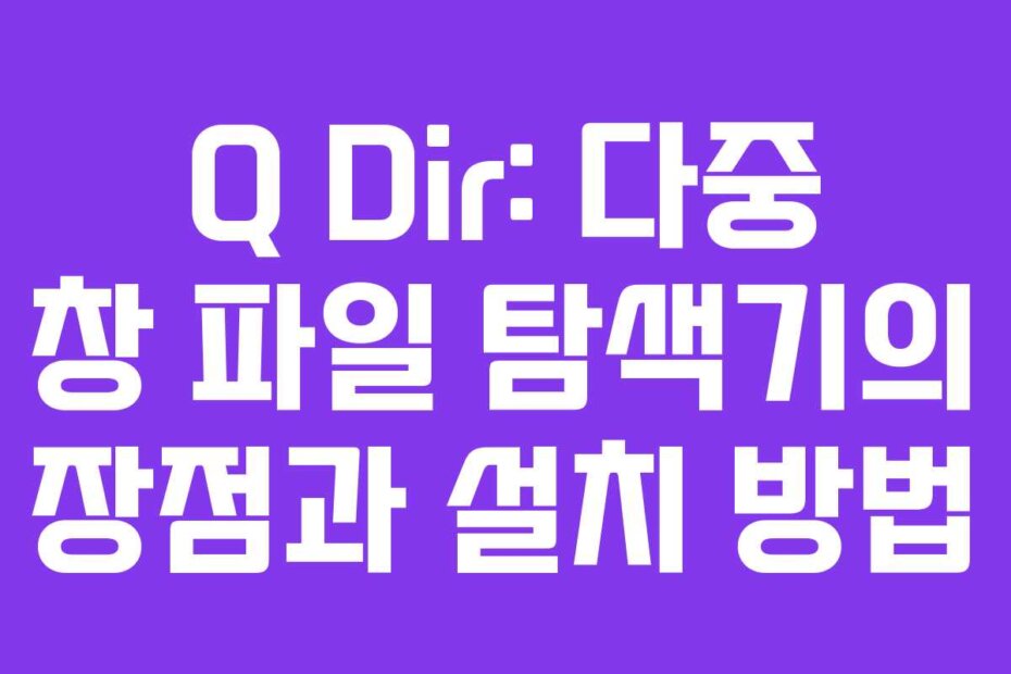 Q Dir: 다중 창 파일 탐색기의 장점과 설치 방법