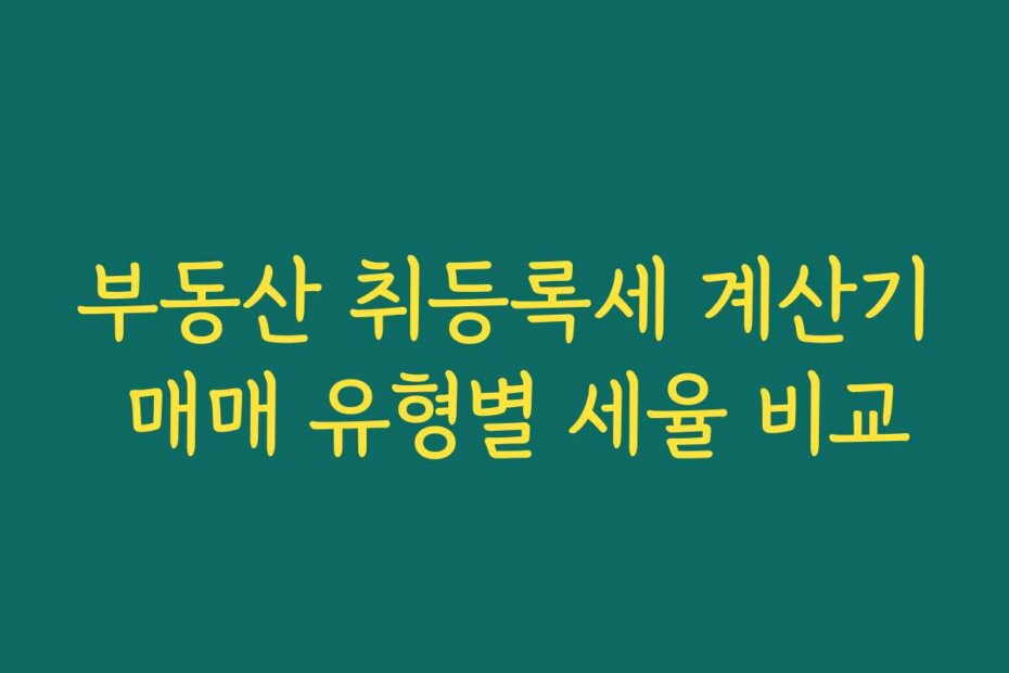 부동산 취등록세 계산기 매매 유형별 세율 비교