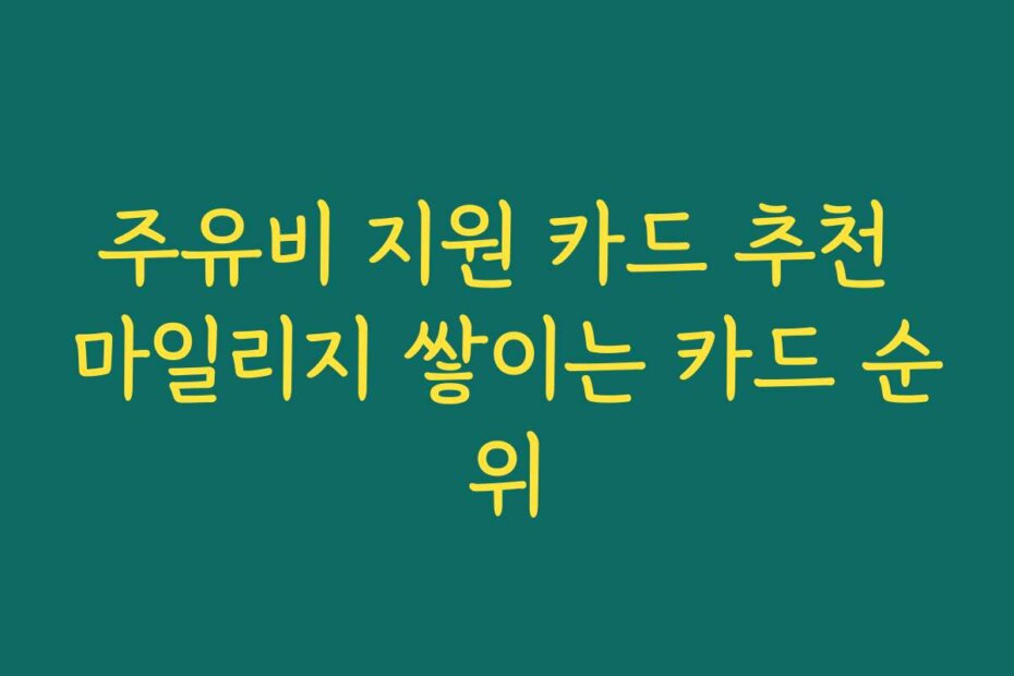 주유비 지원 카드 추천 마일리지 쌓이는 카드 순위