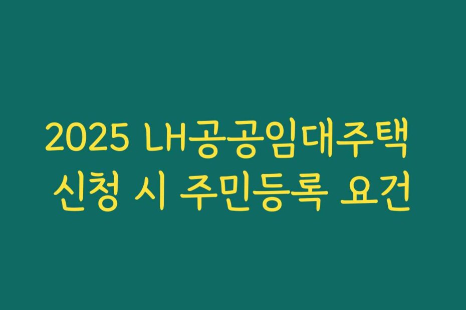 2025 LH공공임대주택 신청 시 주민등록 요건