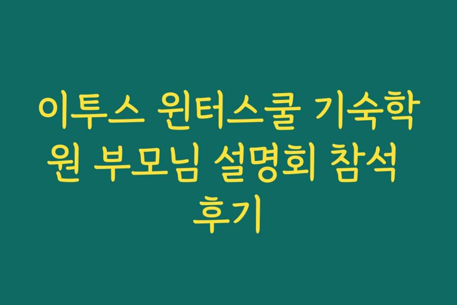 이투스 윈터스쿨 기숙학원 부모님 설명회 참석 후기