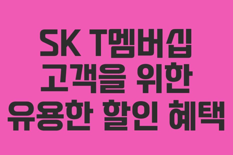 SK T멤버십 고객을 위한 유용한 할인 혜택