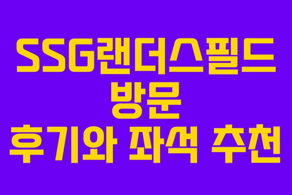 SSG랜더스필드 방문 후기와 좌석 추천