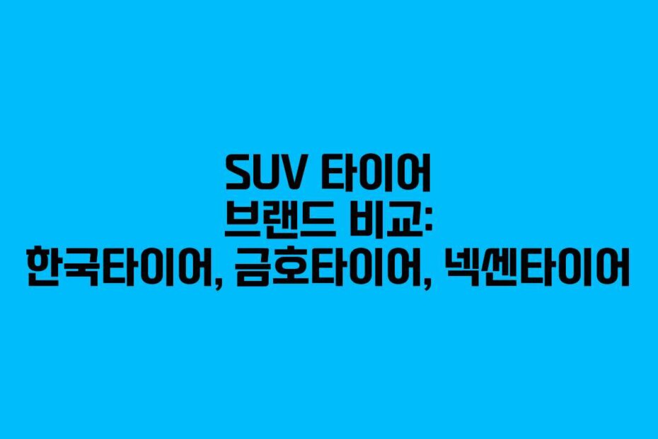 SUV 타이어 브랜드 비교: 한국타이어, 금호타이어, 넥센타이어