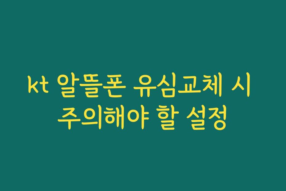 kt 알뜰폰 유심교체 시 주의해야 할 설정