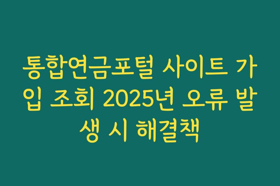 통합연금포털 사이트 가입 조회 2025년 오류 발생 시 해결책