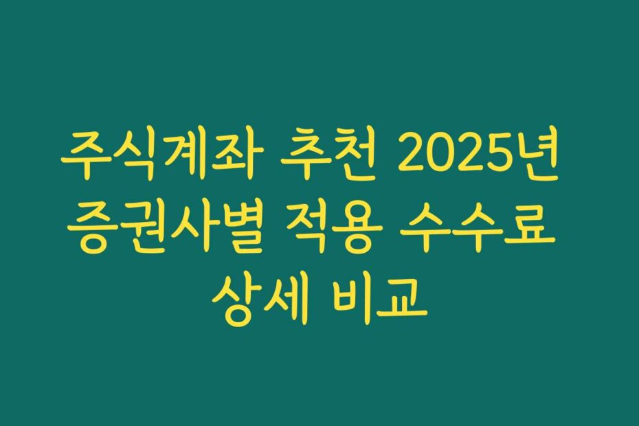 주식계좌 추천 2025년 증권사별 적용 수수료 상세 비교