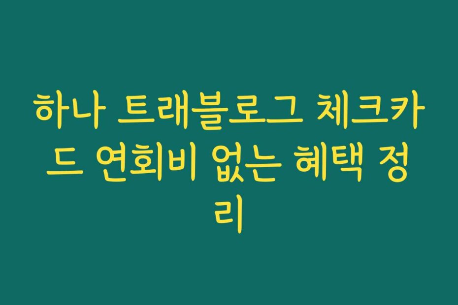 하나 트래블로그 체크카드 연회비 없는 혜택 정리