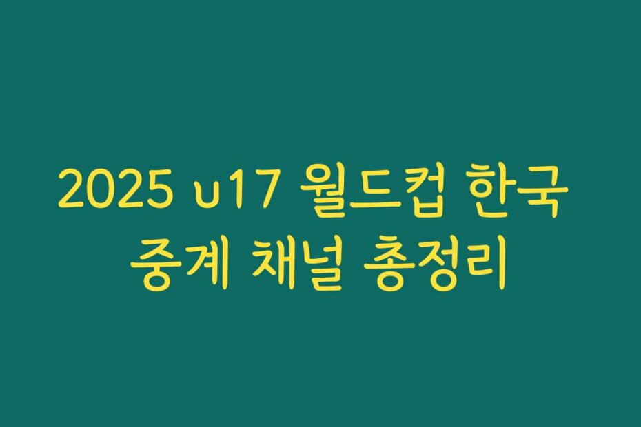 2025 u17 월드컵 한국 중계 채널 총정리
