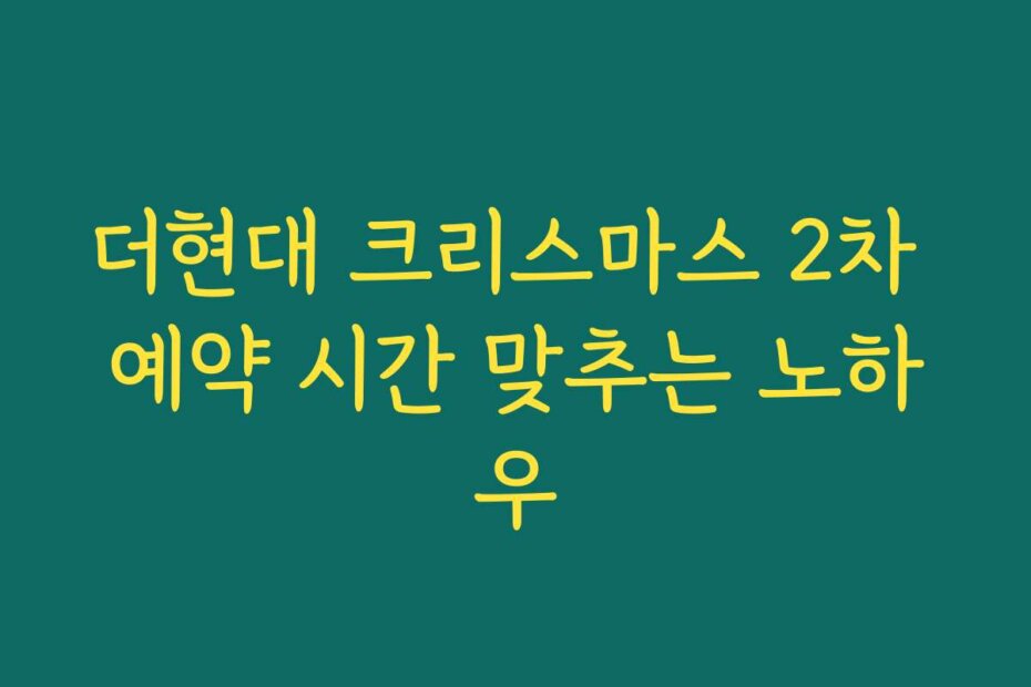 더현대 크리스마스 2차 예약 시간 맞추는 노하우