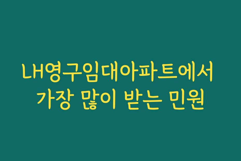 LH영구임대아파트에서 가장 많이 받는 민원
