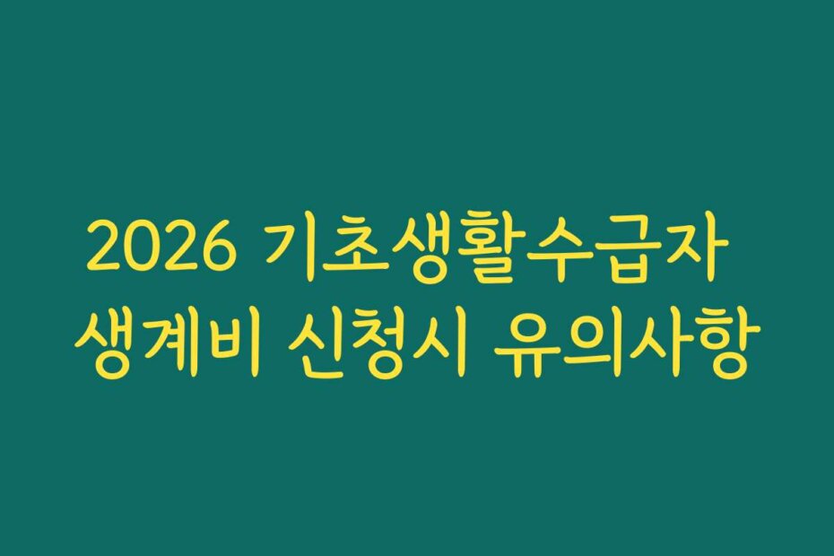 2026 기초생활수급자 생계비 신청시 유의사항