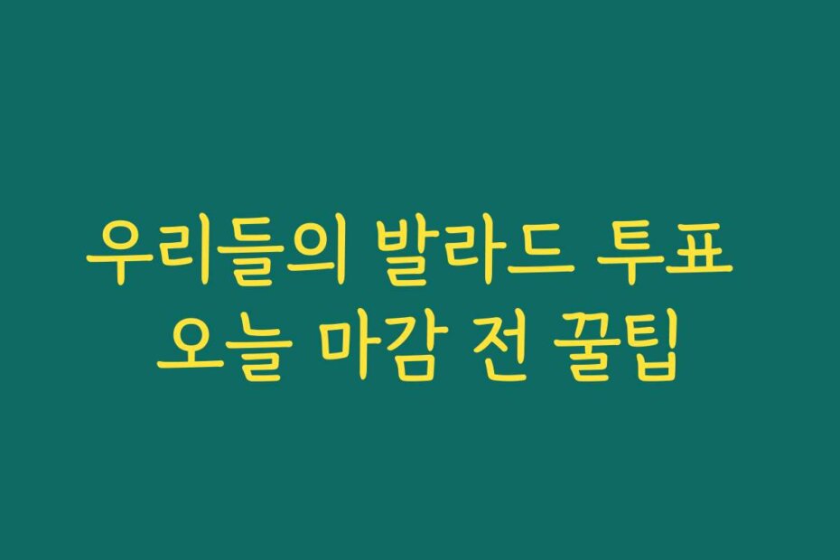 우리들의 발라드 투표 오늘 마감 전 꿀팁