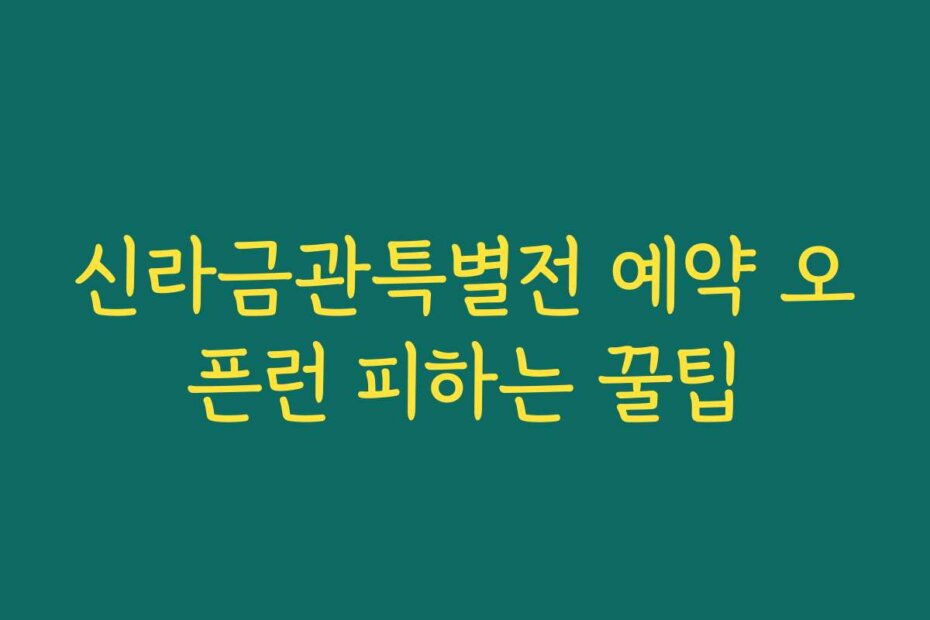 신라금관특별전 예약 오픈런 피하는 꿀팁