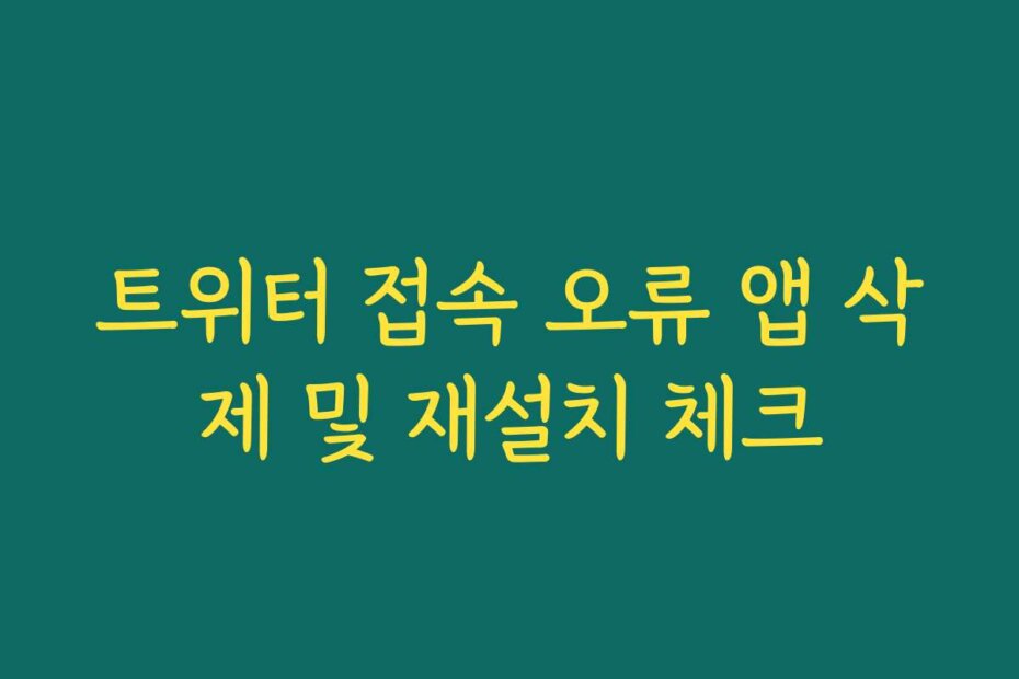 트위터 접속 오류 앱 삭제 및 재설치 체크