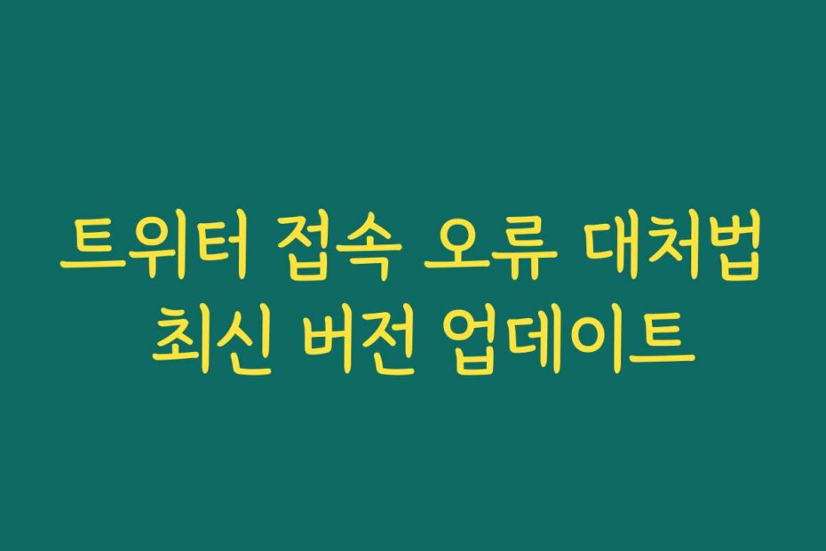 트위터 접속 오류 대처법 최신 버전 업데이트