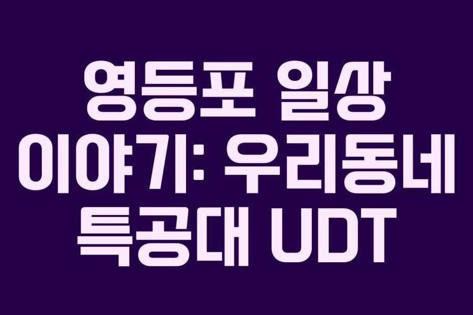 영등포 일상 이야기: 우리동네 특공대 UDT
