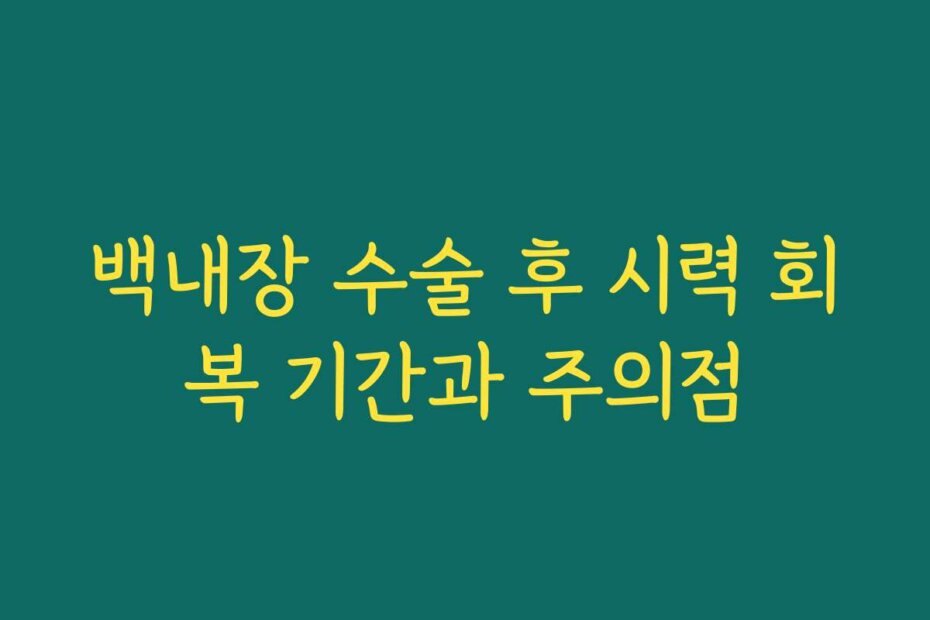 백내장 수술 후 시력 회복 기간과 주의점