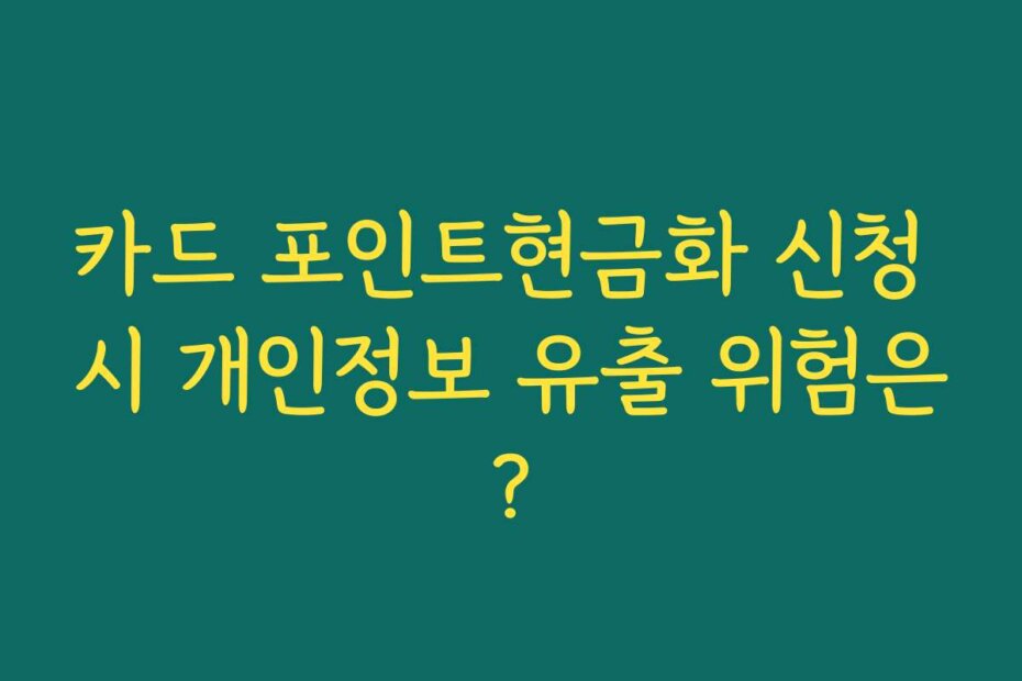카드 포인트현금화 신청 시 개인정보 유출 위험은?