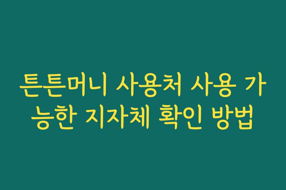 튼튼머니 사용처 사용 가능한 지자체 확인 방법