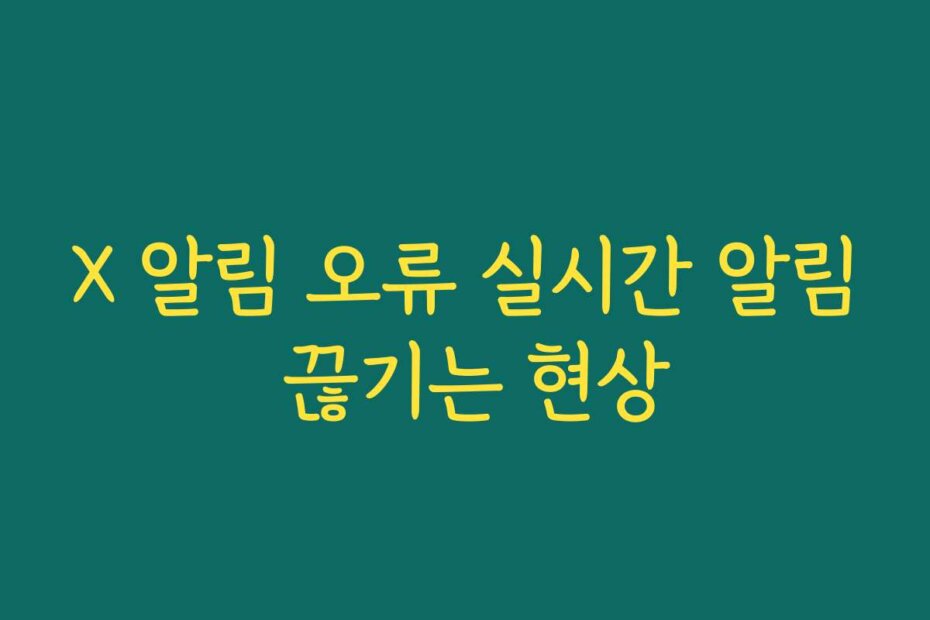 X 알림 오류 실시간 알림 끊기는 현상