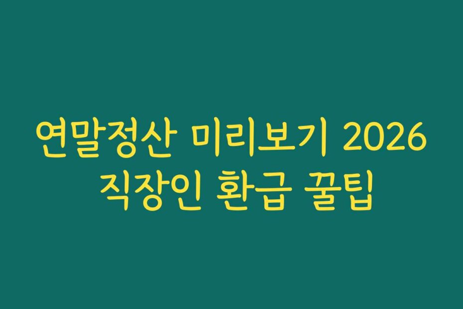 연말정산 미리보기 2026 직장인 환급 꿀팁