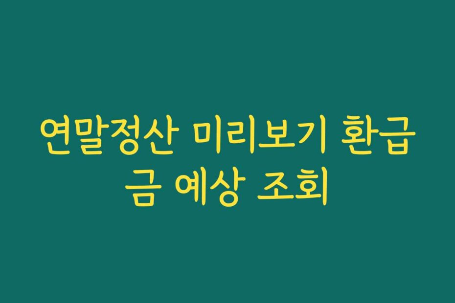 연말정산 미리보기 환급금 예상 조회