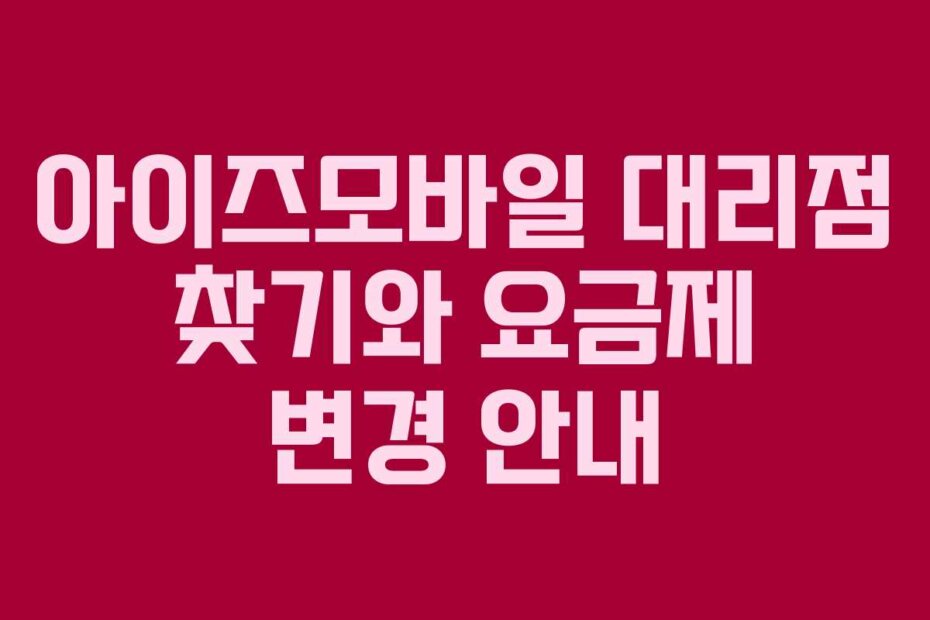 아이즈모바일 대리점 찾기와 요금제 변경 안내