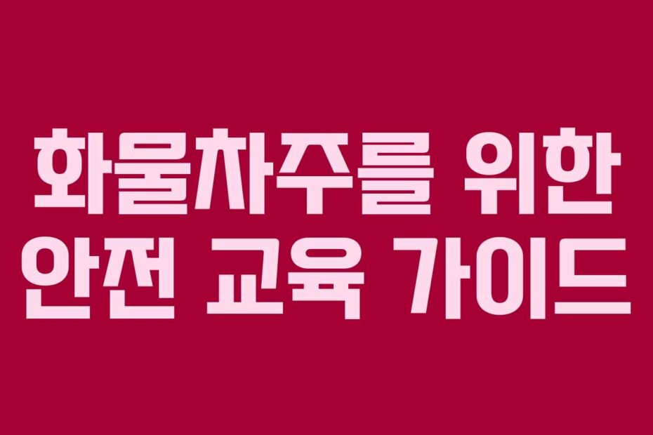 화물차주를 위한 안전 교육 가이드