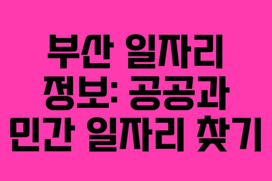 부산 일자리 정보: 공공과 민간 일자리 찾기
