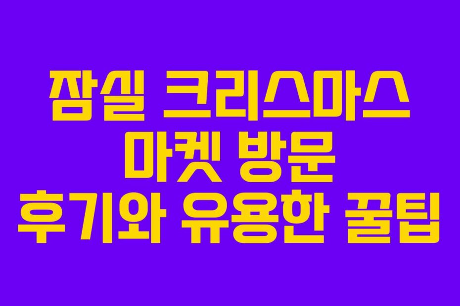 잠실 크리스마스 마켓 방문 후기와 유용한 꿀팁