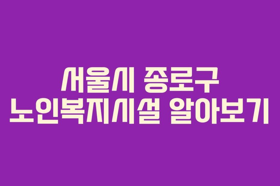 서울시 종로구 노인복지시설 알아보기