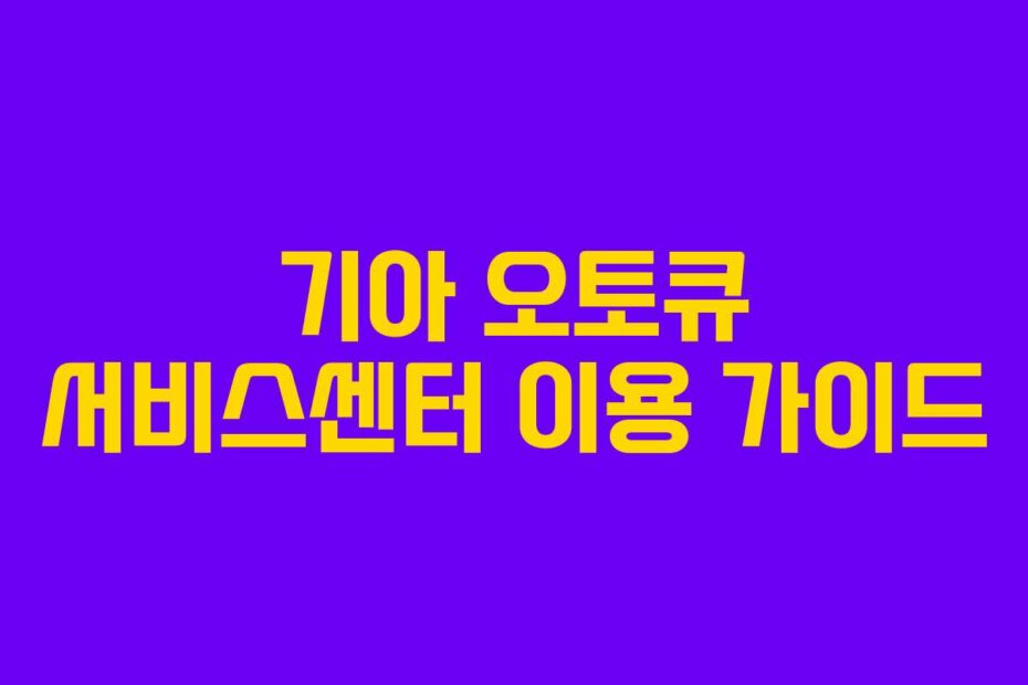 기아 오토큐 서비스센터 이용 가이드