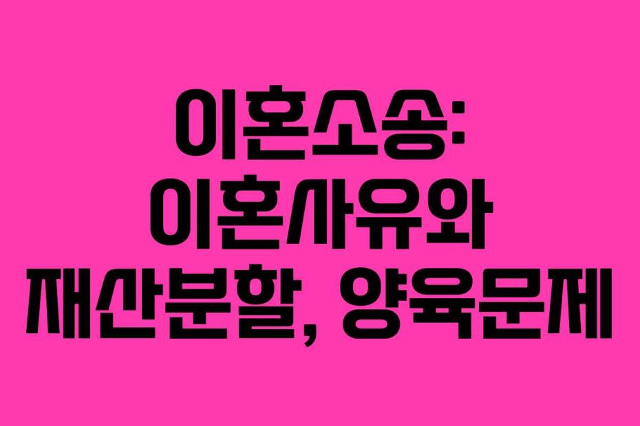 이혼소송: 이혼사유와 재산분할, 양육문제 이혼소송: 이혼사유와 재산분할, 양육문제