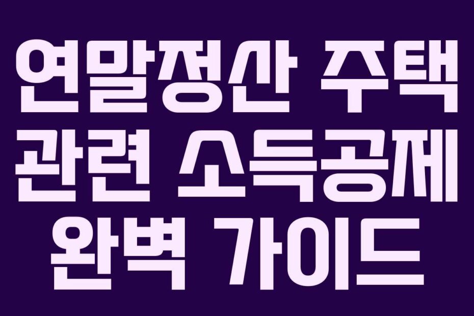 연말정산 주택 관련 소득공제 완벽 가이드