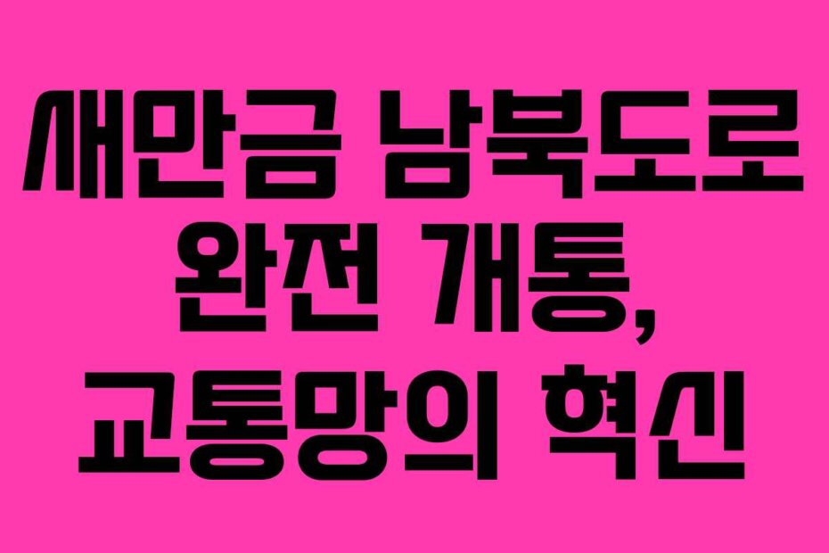 새만금 남북도로 완전 개통, 교통망의 혁신