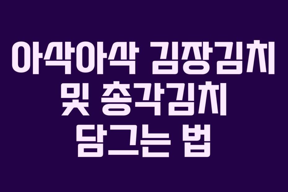 아삭아삭 김장김치 및 총각김치 담그는 법