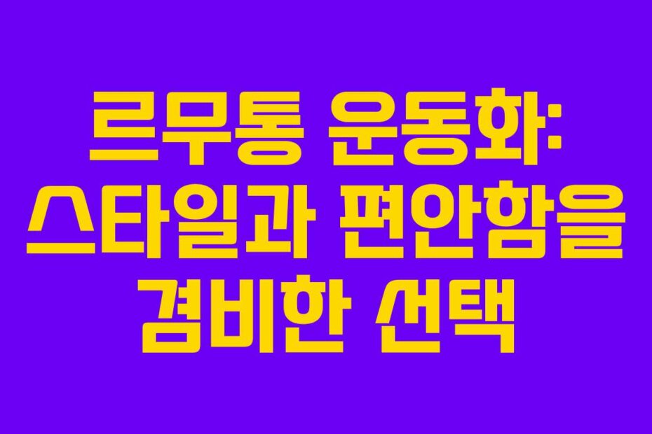 르무통 운동화: 스타일과 편안함을 겸비한 선택