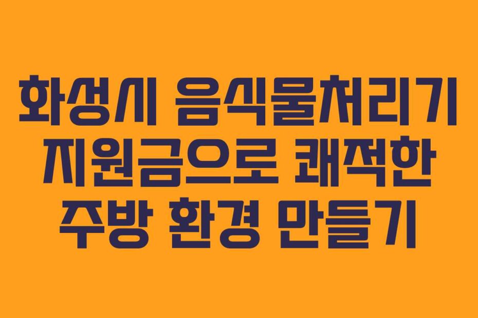 화성시 음식물처리기 지원금으로 쾌적한 주방 환경 만들기