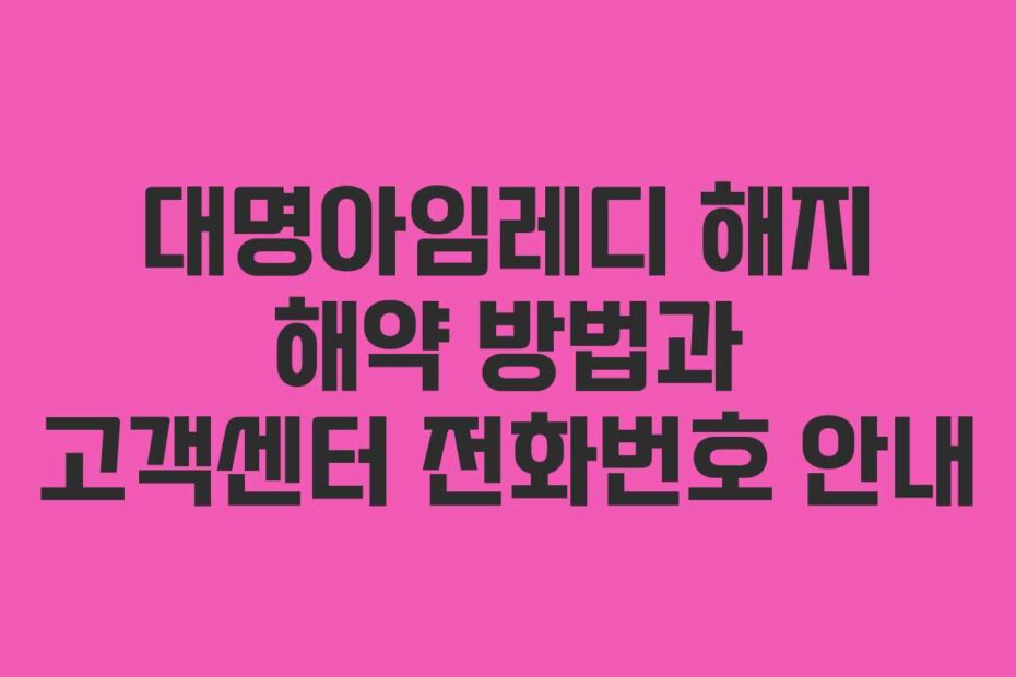 대명아임레디 해지 해약 방법과 고객센터 전화번호 안내