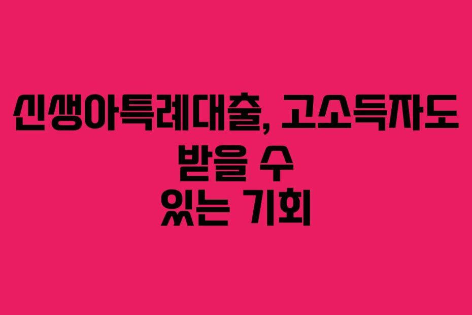 신생아특례대출, 고소득자도 받을 수 있는 기회