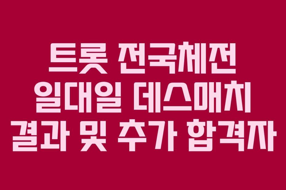트롯 전국체전 일대일 데스매치 결과 및 추가 합격자